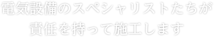 電気設備のスペシャリストたちが責任を持って施工します